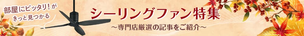 秋のシーリングファン特集。専門店厳選の記事をご紹介