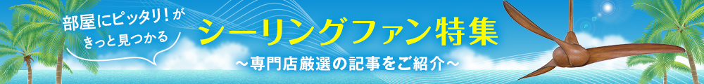 夏のシーリングファン特集。専門店厳選の記事をご紹介