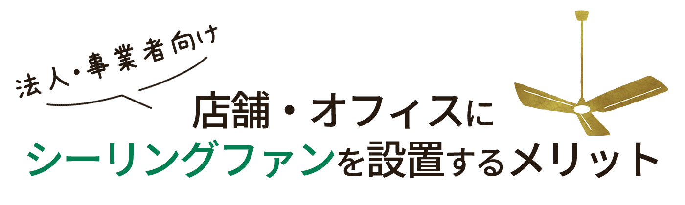 法人・事業者向け 店舗・オフィスにシーリングファンを設置するメリット