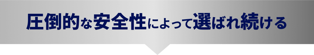 圧倒的な安全性によって選ばれ続ける