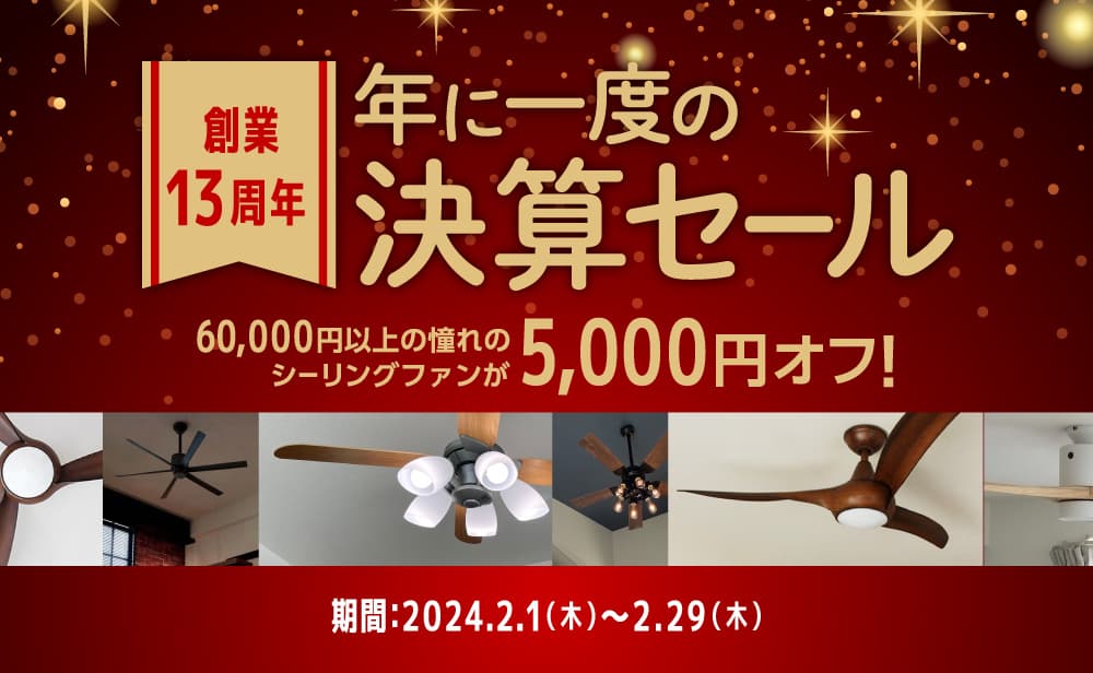 創業13周年 年に一度の決算セール 60,000円以上の憧れのシーリングファンが5,000円オフ！