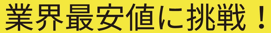 業界最安値に挑戦!