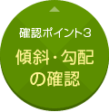 確認ポイント3:傾斜・勾配の確認