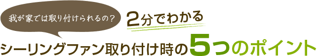 2分でわかる シーリングファン取り付け時の
5つのポイント